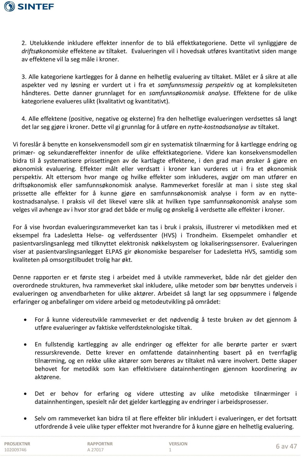 Målet er å sikre at alle aspekter ved ny løsning er vurdert ut i fra et samfunnsmessig perspektiv og at kompleksiteten håndteres. Dette danner grunnlaget for en samfunnsøkonomisk analyse.