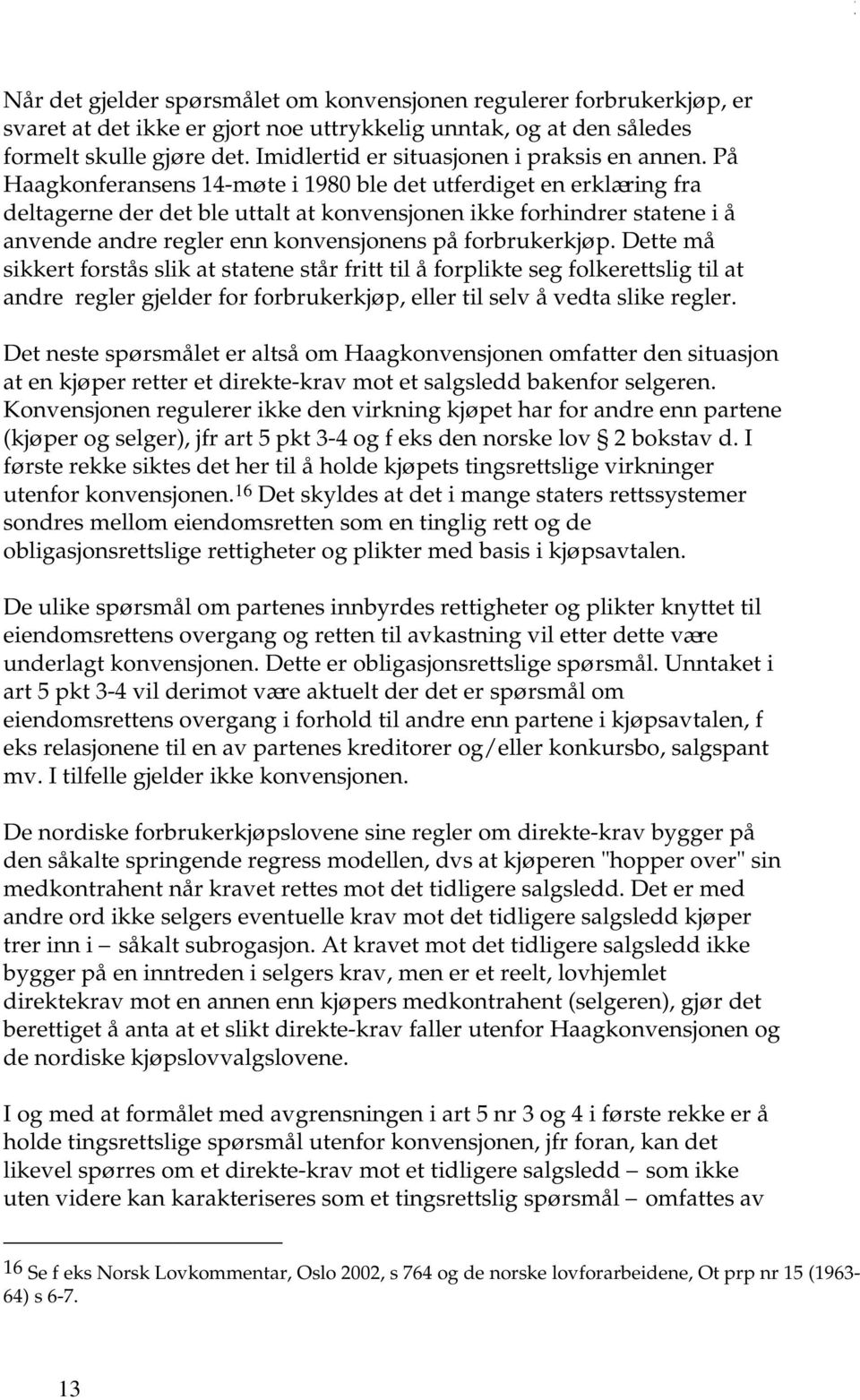 På Haagkonferansens 14-møte i 1980 ble det utferdiget en erklæring fra deltagerne der det ble uttalt at konvensjonen ikke forhindrer statene i å anvende andre regler enn konvensjonens på