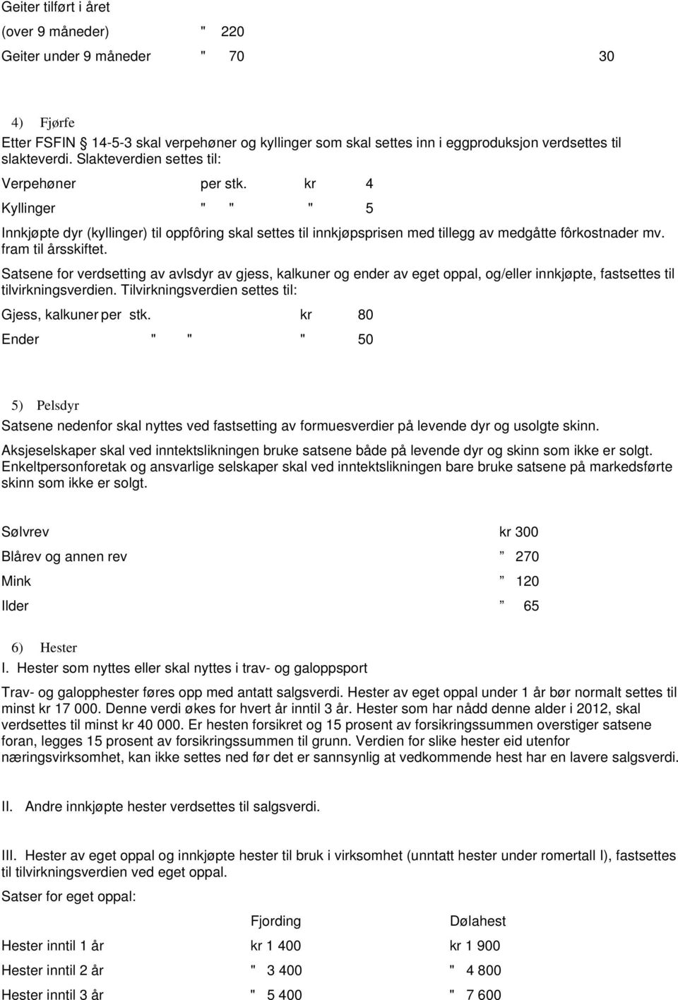 fram til årsskiftet. Satsene for verdsetting av avlsdyr av gjess, kalkuner og ender av eget oppal, og/eller innkjøpte, fastsettes til tilvirkningsverdien.