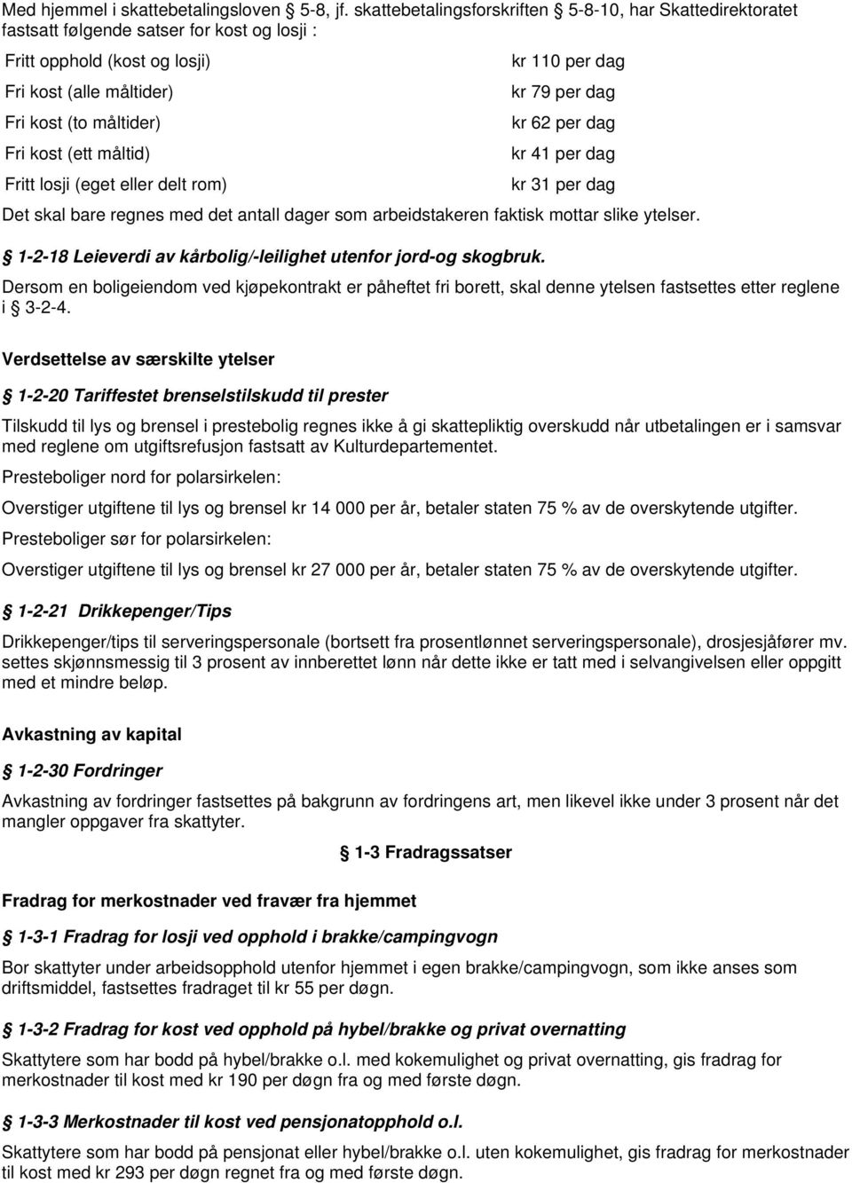 måltider) kr 62 per dag Fri kost (ett måltid) kr 41 per dag Fritt losji (eget eller delt rom) kr 31 per dag Det skal bare regnes med det antall dager som arbeidstakeren faktisk mottar slike ytelser.