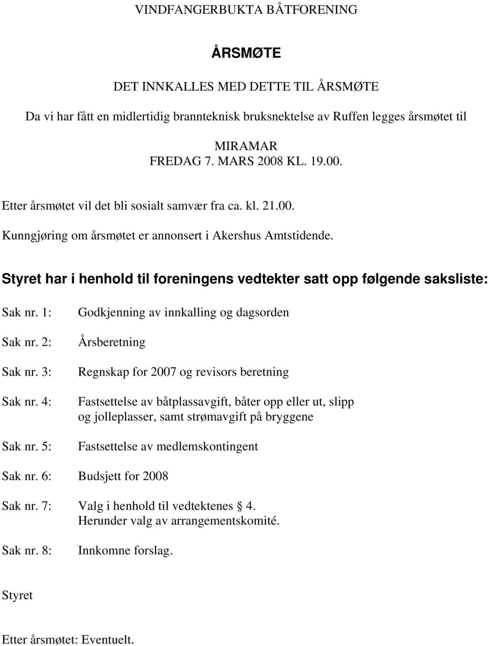 Styret har i henhold til foreningens vedtekter satt opp følgende saksliste: Sak nr. 1: Sak nr. 2: Sak nr. 3: Sak nr. 4: Sak nr.