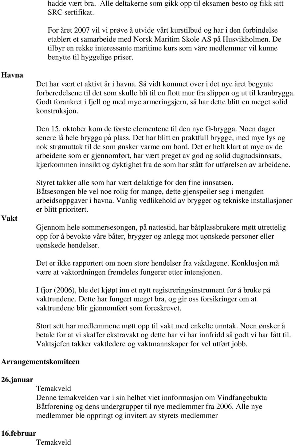 De tilbyr en rekke interessante maritime kurs som våre medlemmer vil kunne benytte til hyggelige priser. Havna Det har vært et aktivt år i havna.