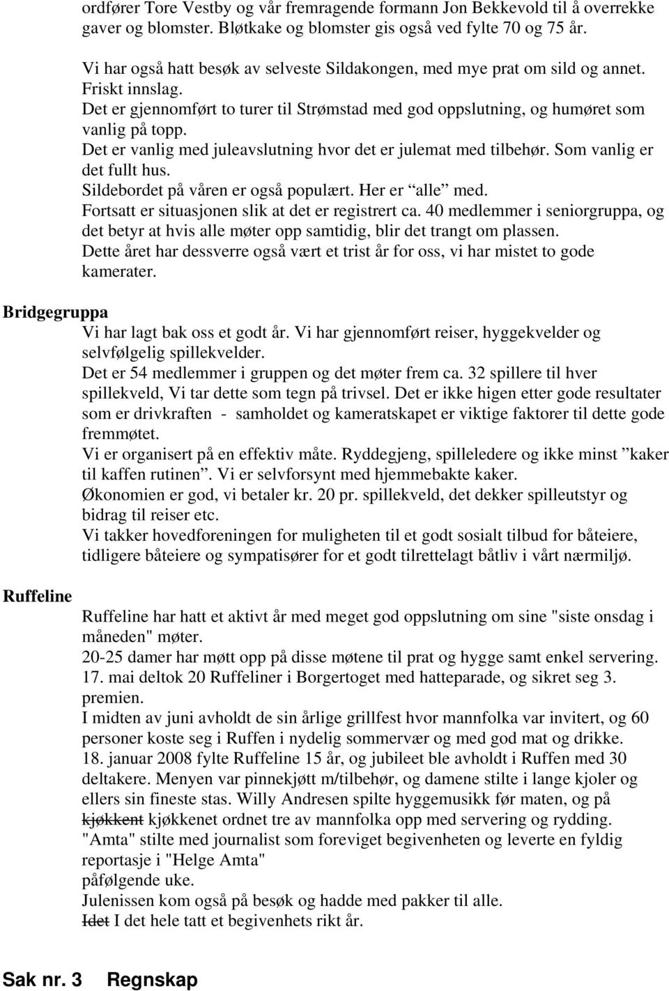 Det er vanlig med juleavslutning hvor det er julemat med tilbehør. Som vanlig er det fullt hus. Sildebordet på våren er også populært. Her er alle med.