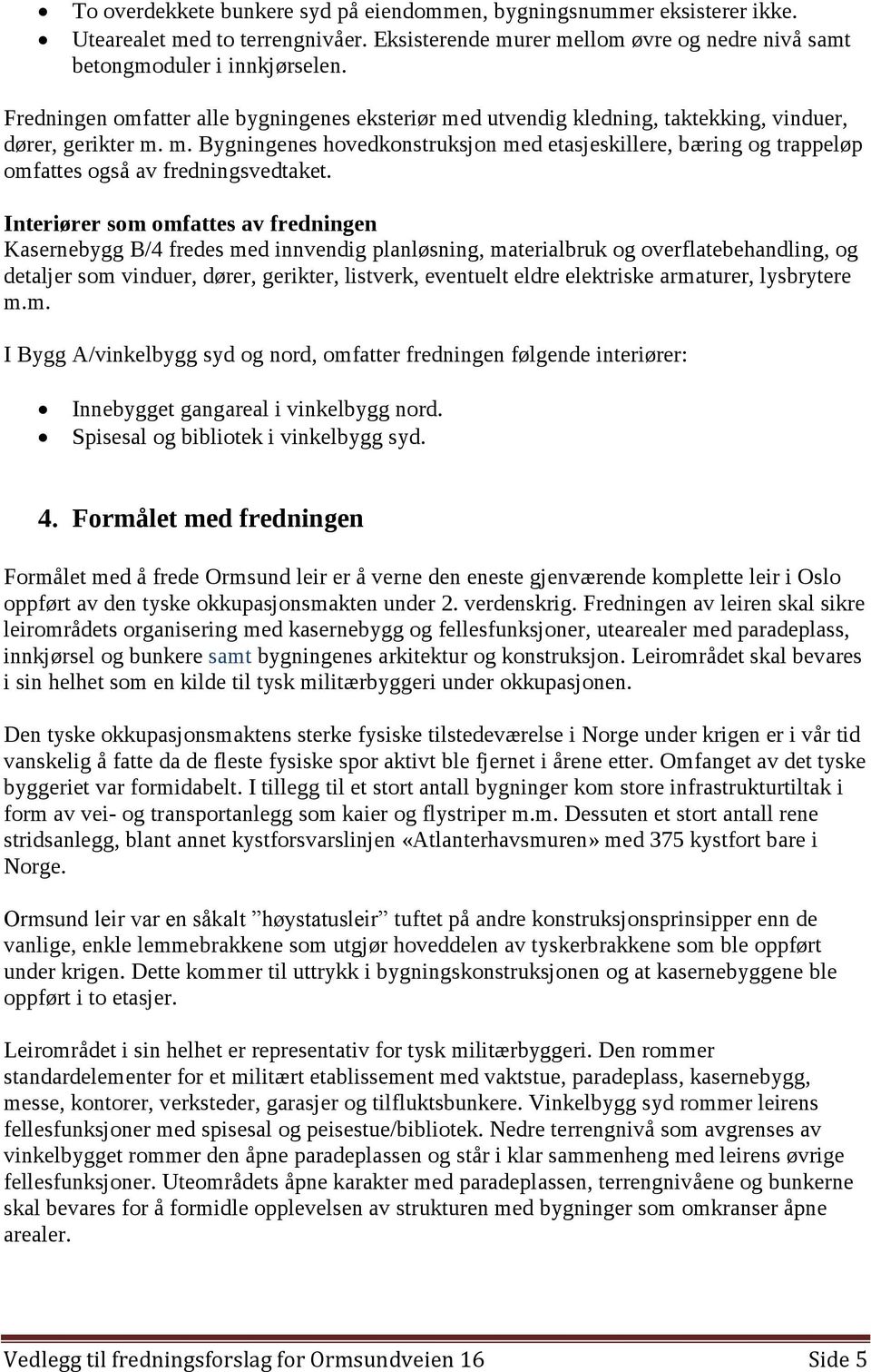 Interiører som omfattes av fredningen Kasernebygg B/4 fredes med innvendig planløsning, materialbruk og overflatebehandling, og detaljer som vinduer, dører, gerikter, listverk, eventuelt eldre