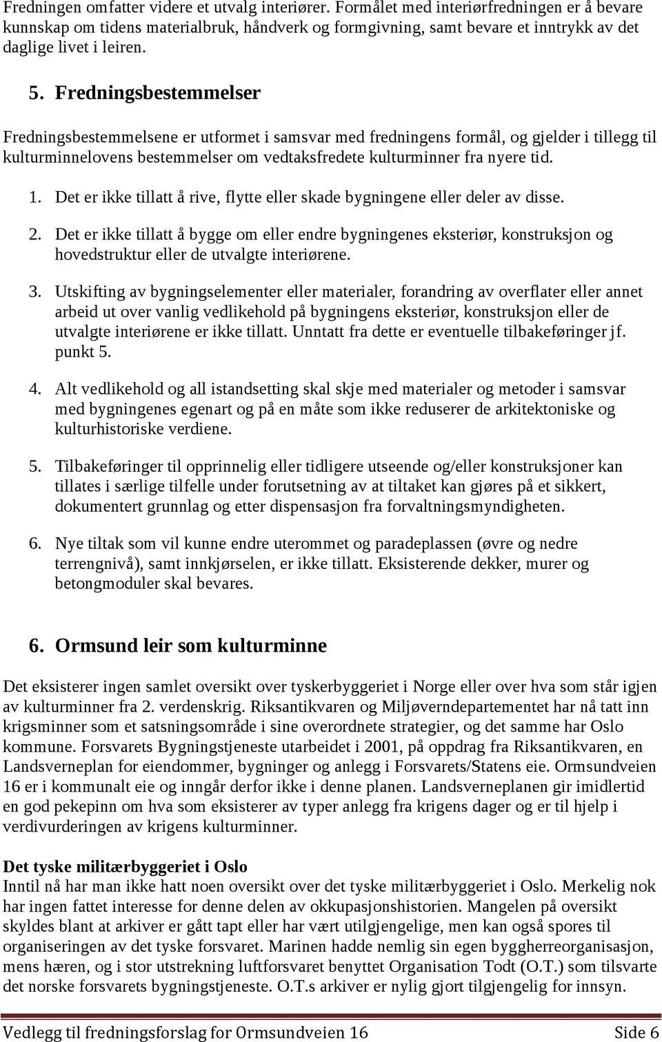 Fredningsbestemmelser Fredningsbestemmelsene er utformet i samsvar med fredningens formål, og gjelder i tillegg til kulturminnelovens bestemmelser om vedtaksfredete kulturminner fra nyere tid. 1.