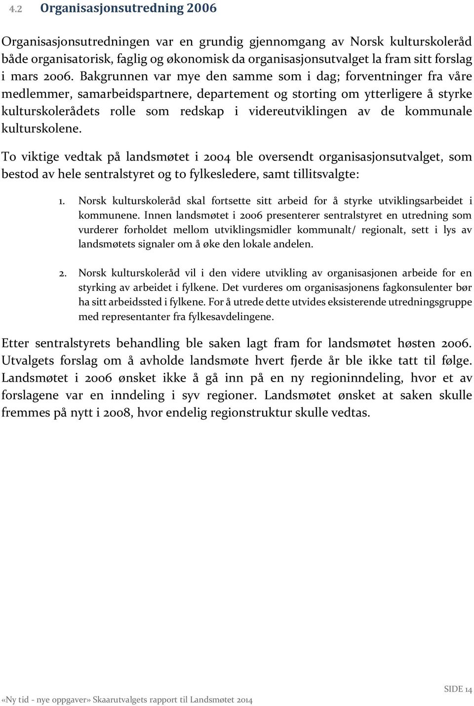 Bakgrunnen var mye den samme som i dag; forventninger fra våre medlemmer, samarbeidspartnere, departement og storting om ytterligere å styrke kulturskolerådets rolle som redskap i videreutviklingen