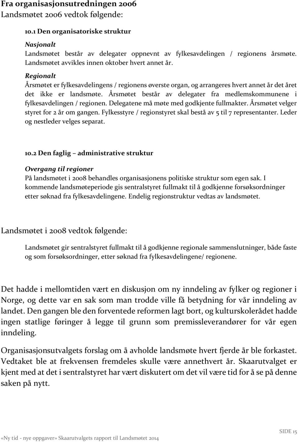 Årsmøtet består av delegater fra medlemskommunene i fylkesavdelingen / regionen. Delegatene må møte med godkjente fullmakter. Årsmøtet velger styret for 2 år om gangen.