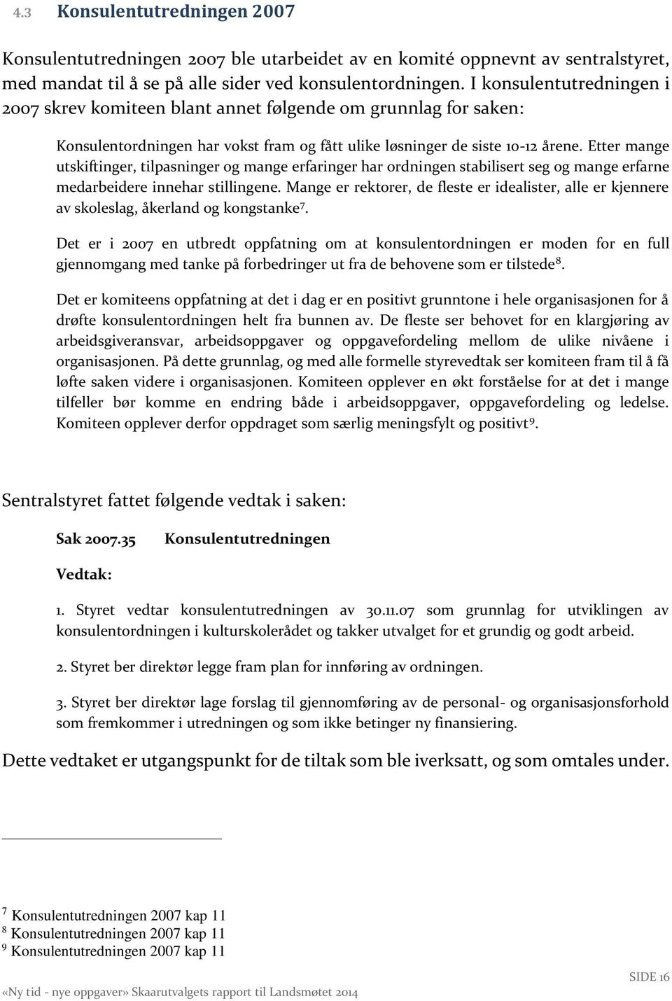 Etter mange utskiftinger, tilpasninger og mange erfaringer har ordningen stabilisert seg og mange erfarne medarbeidere innehar stillingene.