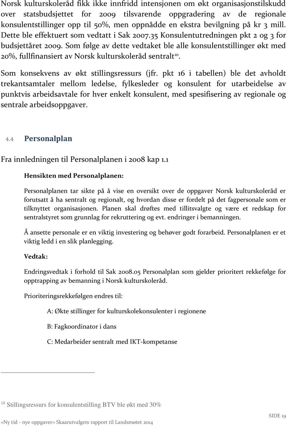 Som følge av dette vedtaket ble alle konsulentstillinger økt med 20%, fullfinansiert av Norsk kulturskoleråd sentralt 10. Som konsekvens av økt stillingsressurs (jfr.