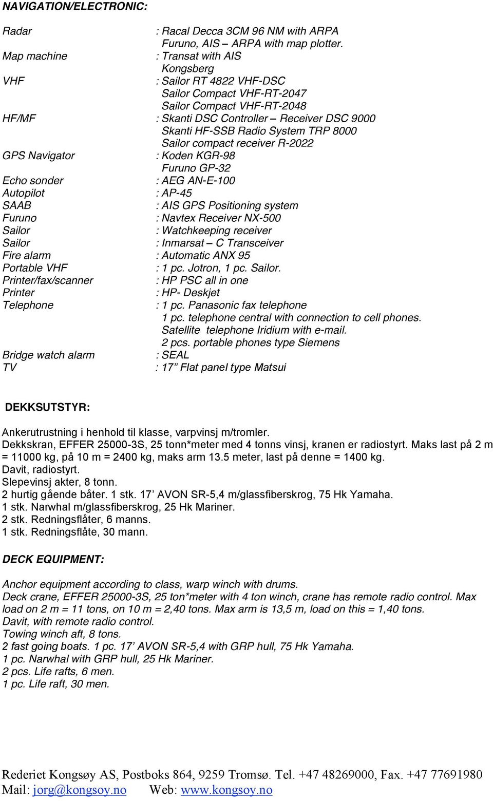 TRP 8000 Sailor compact receiver R-2022 GPS Navigator : Koden KGR-98 Furuno GP-32 Echo sonder : AEG AN-E-100 Autopilot : AP-45 SAAB : AIS GPS Positioning system Furuno : Navtex Receiver NX-500 Sailor