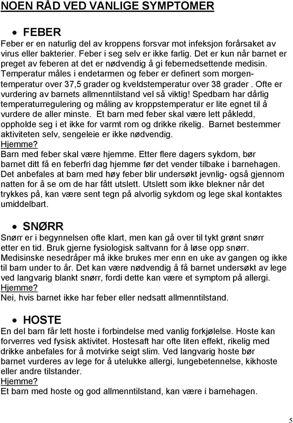 Temperatur måles i endetarmen og feber er definert som morgentemperatur over 37,5 grader og kveldstemperatur over 38 grader. Ofte er vurdering av barnets allmenntilstand vel så viktig!