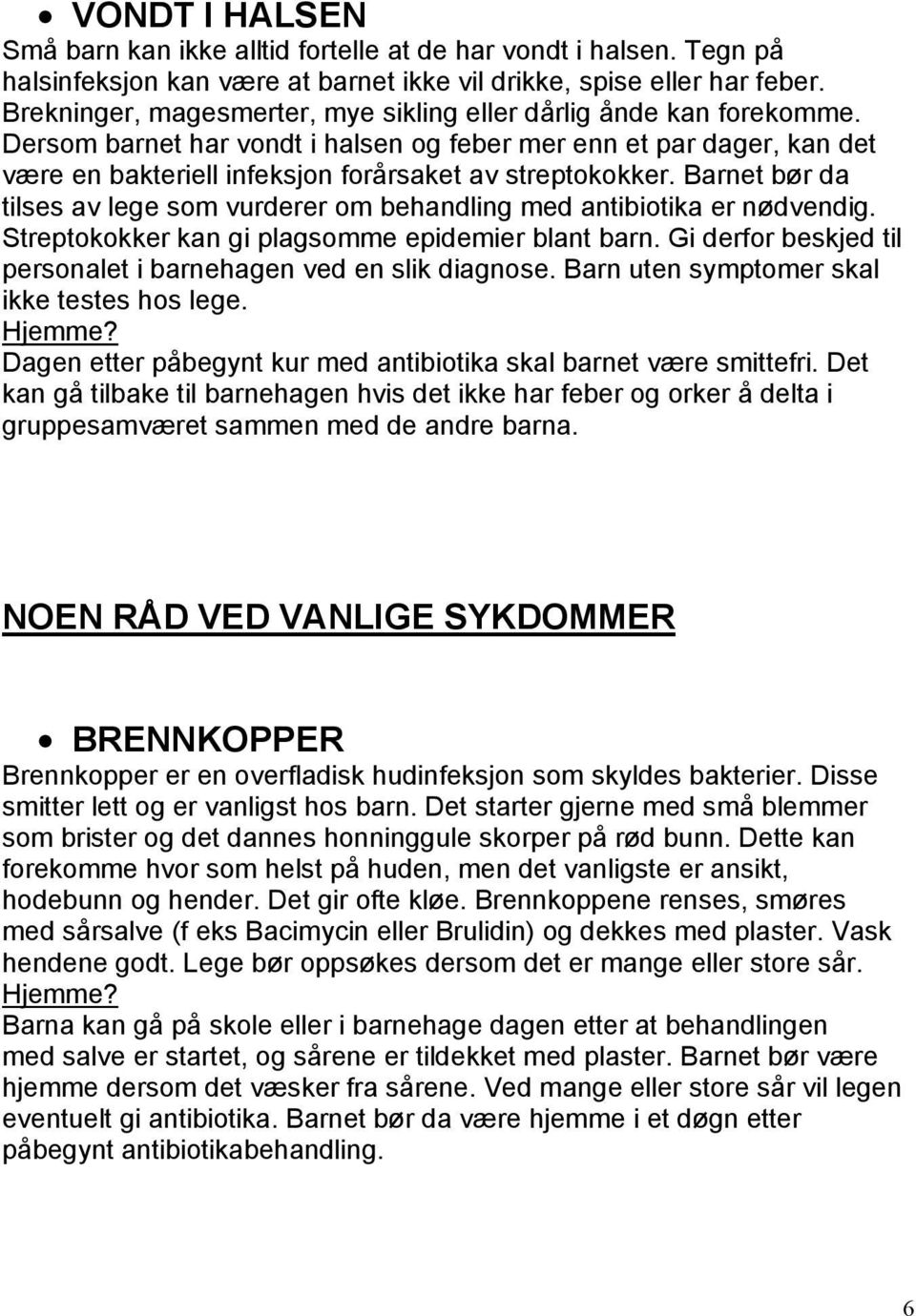 Barnet bør da tilses av lege som vurderer om behandling med antibiotika er nødvendig. Streptokokker kan gi plagsomme epidemier blant barn.