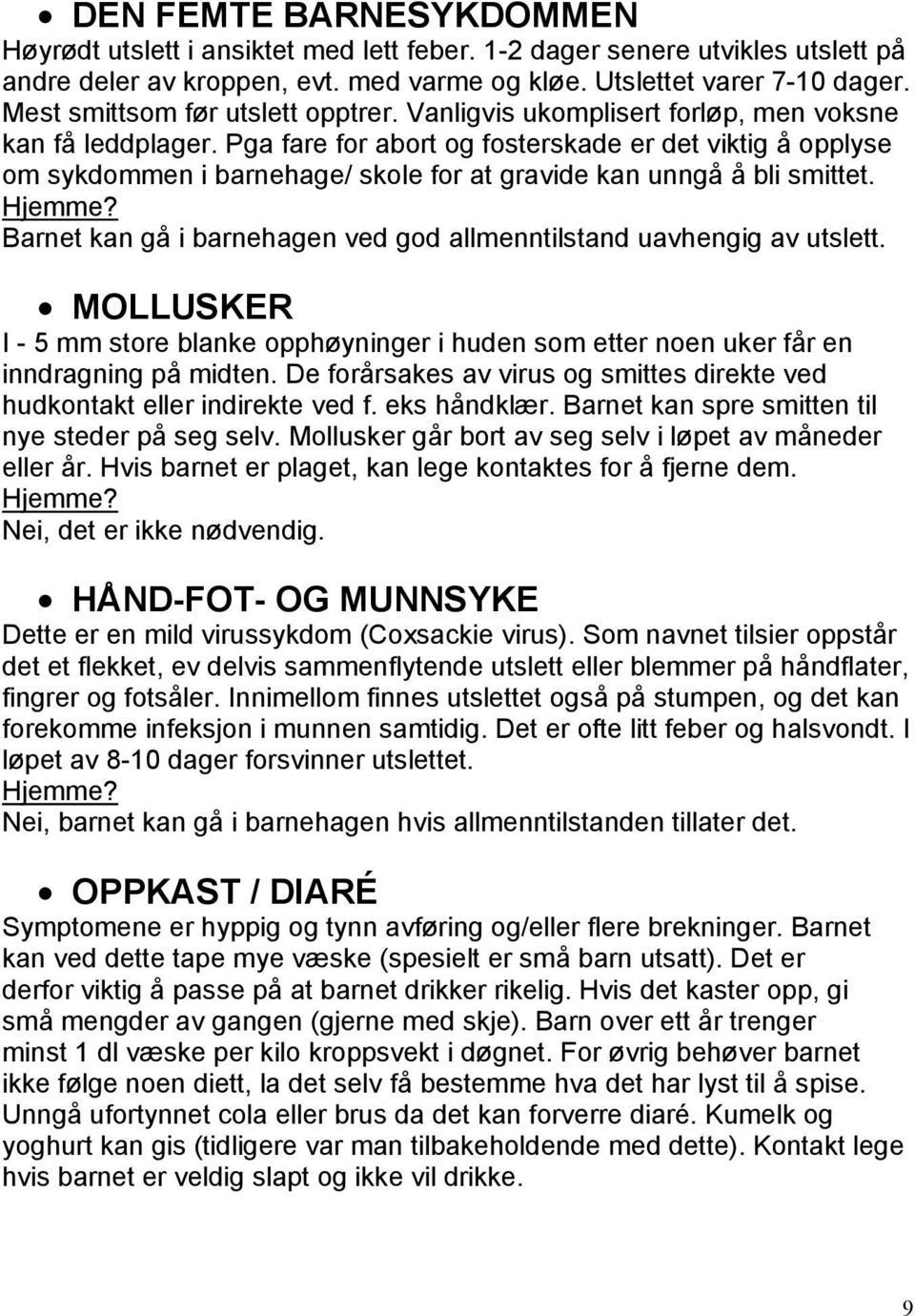 Pga fare for abort og fosterskade er det viktig å opplyse om sykdommen i barnehage/ skole for at gravide kan unngå å bli smittet.