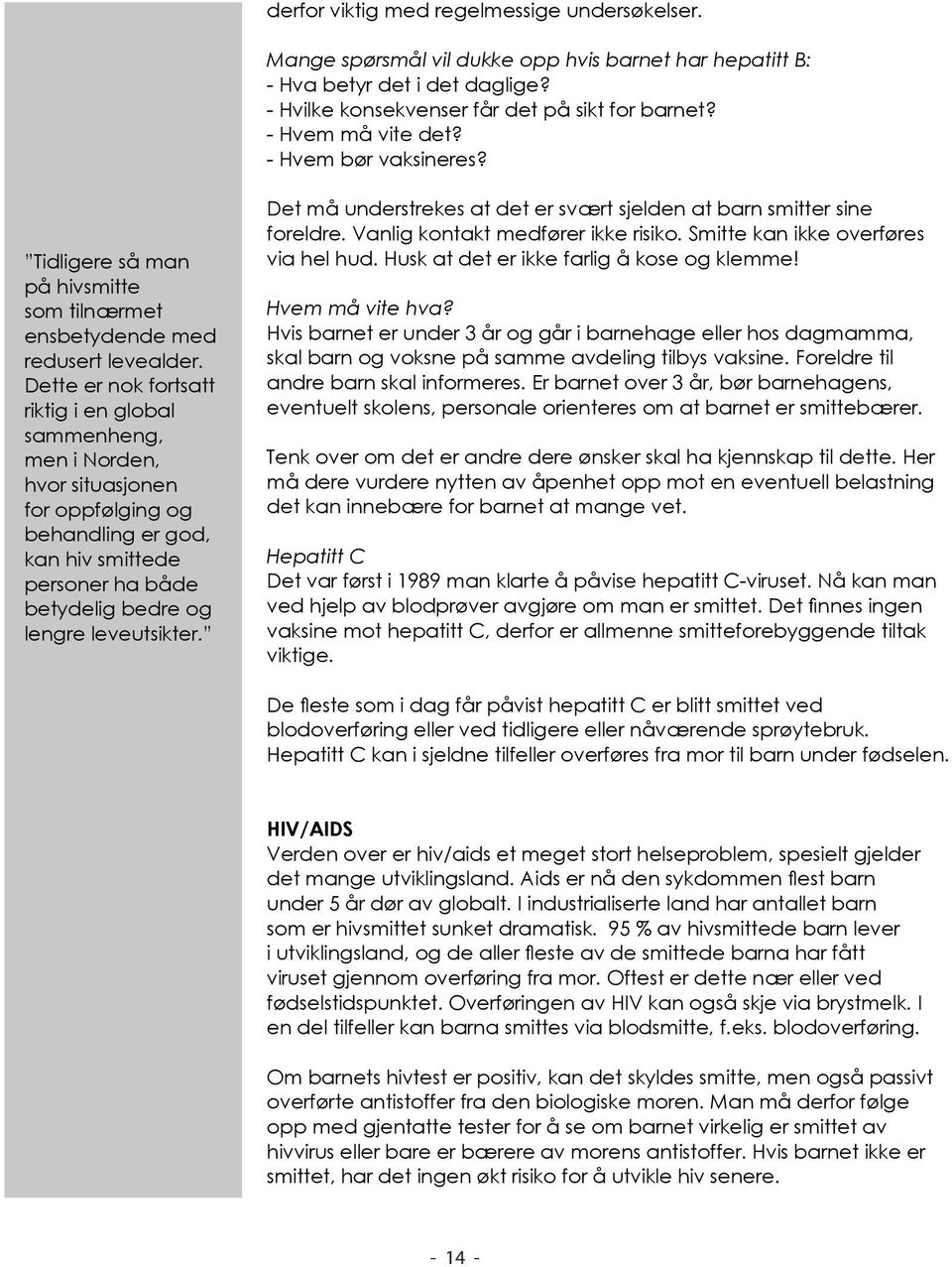 Dette er nok fortsatt riktig i en global sammenheng, men i Norden, hvor situasjonen for oppfølging og behandling er god, kan hiv smittede personer ha både betydelig bedre og lengre leveutsikter.