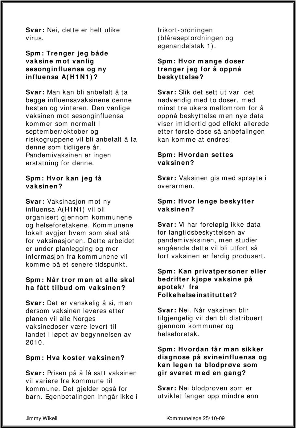 Den vanlige vaksinen mot sesonginfluensa kommer som normalt i september/oktober og risikogruppene vil bli anbefalt å ta denne som tidligere år. Pandemivaksinen er ingen erstatning for denne.