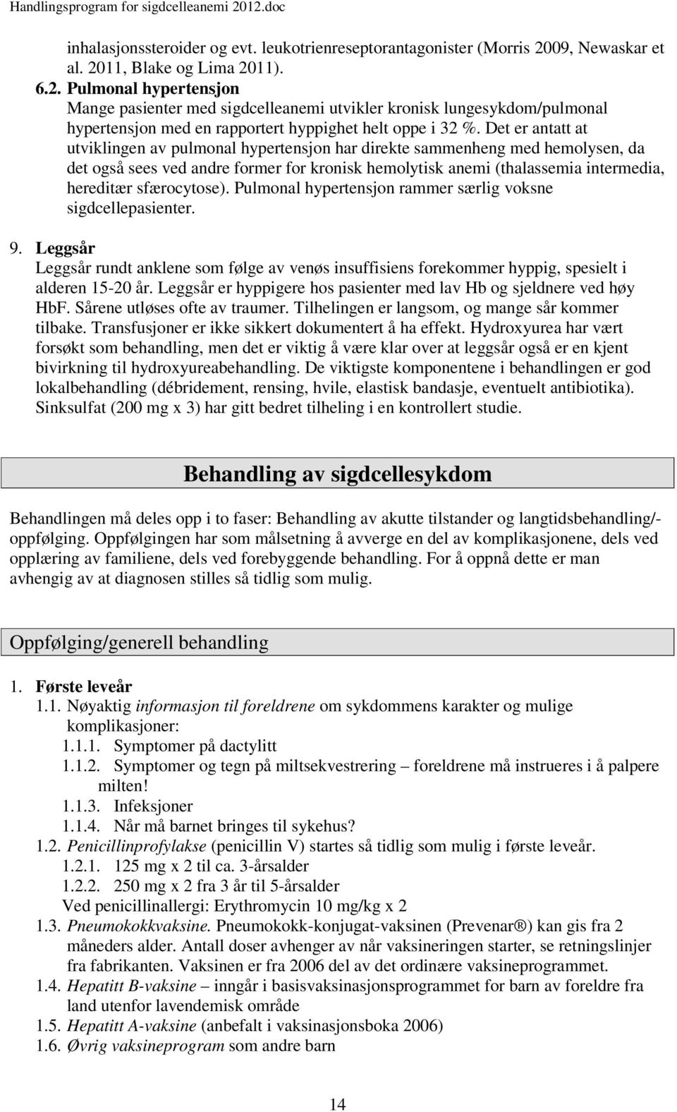 Det er antatt at utviklingen av pulmonal hypertensjon har direkte sammenheng med hemolysen, da det også sees ved andre former for kronisk hemolytisk anemi (thalassemia intermedia, hereditær