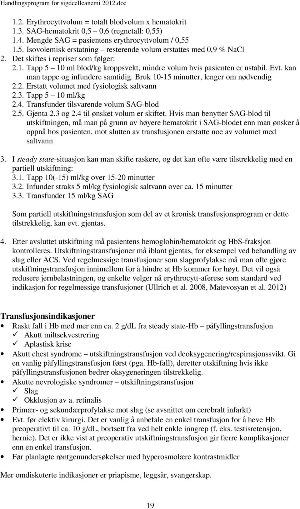 3. Tapp 5 10 ml/kg 2.4. Transfunder tilsvarende volum SAG-blod 2.5. Gjenta 2.3 og 2.4 til ønsket volum er skiftet.