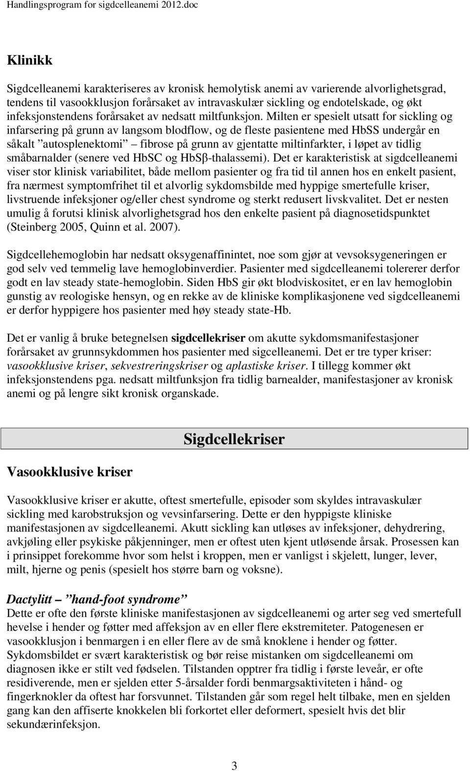 Milten er spesielt utsatt for sickling og infarsering på grunn av langsom blodflow, og de fleste pasientene med HbSS undergår en såkalt autosplenektomi fibrose på grunn av gjentatte miltinfarkter, i