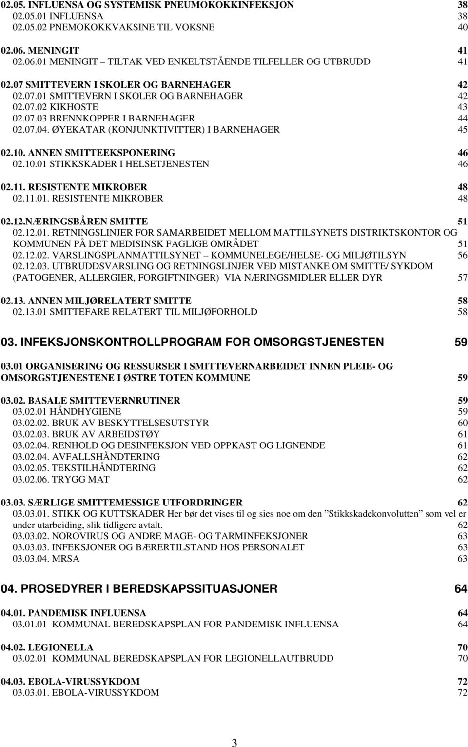 10. ANNEN SMITTEEKSPONERING 46 02.10.01 STIKKSKADER I HELSETJENESTEN 46 02.11. RESISTENTE MIKROBER 48 02.11.01. RESISTENTE MIKROBER 48 02.12.NÆRINGSBÅREN SMITTE 51 02.12.01. RETNINGSLINJER FOR SAMARBEIDET MELLOM MATTILSYNETS DISTRIKTSKONTOR OG KOMMUNEN PÅ DET MEDISINSK FAGLIGE OMRÅDET 51 02.