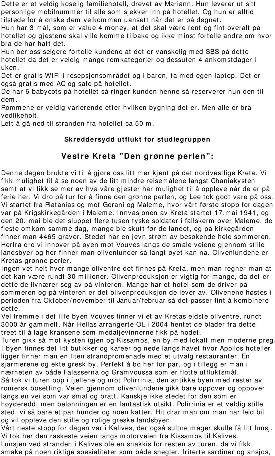 Hun har 3 mål, som er value 4 money, at det skal være rent og fint overalt på hotellet og gjestene skal ville komme tilbake og ikke minst fortelle andre om hvor bra de har hatt det.