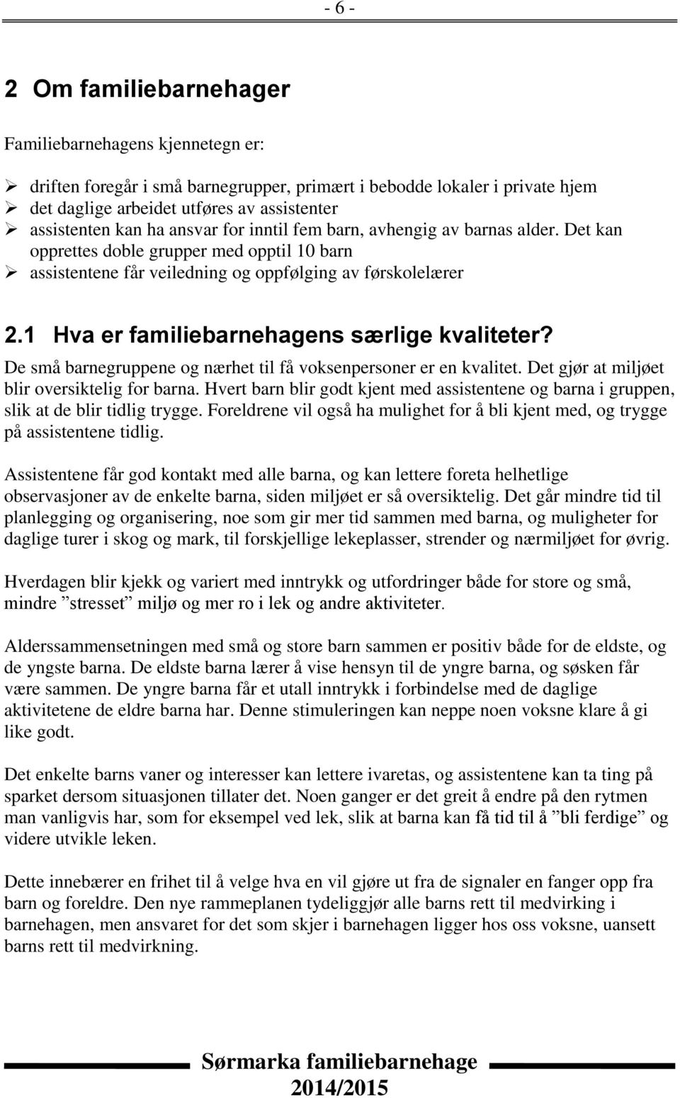 1 Hva er familiebarnehagens særlige kvaliteter? De små barnegruppene og nærhet til få voksenpersoner er en kvalitet. Det gjør at miljøet blir oversiktelig for barna.