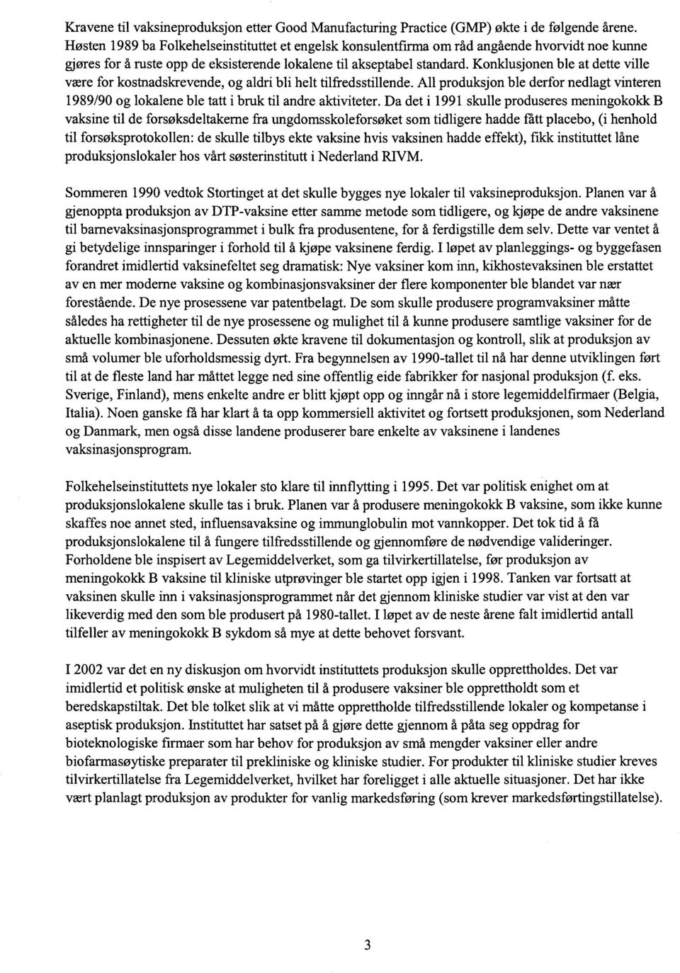 Konklusjonen ble at dette ville være for kostnadskrevende, og aldri bli helt tilfredsstillende. All produksjon ble derfor nedlagt vinteren 1989/90 og lokalene ble tatt i bruk til andre aktiviteter.