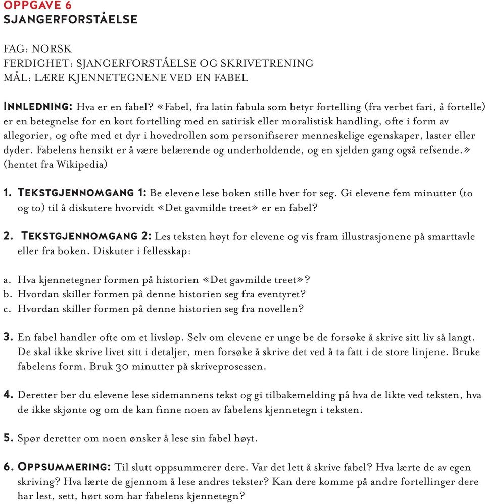 et dyr i hovedrollen som personifiserer menneskelige egenskaper, laster eller dyder. Fabelens hensikt er å være belærende og underholdende, og en sjelden gang også refsende.» (hentet fra Wikipedia) 1.