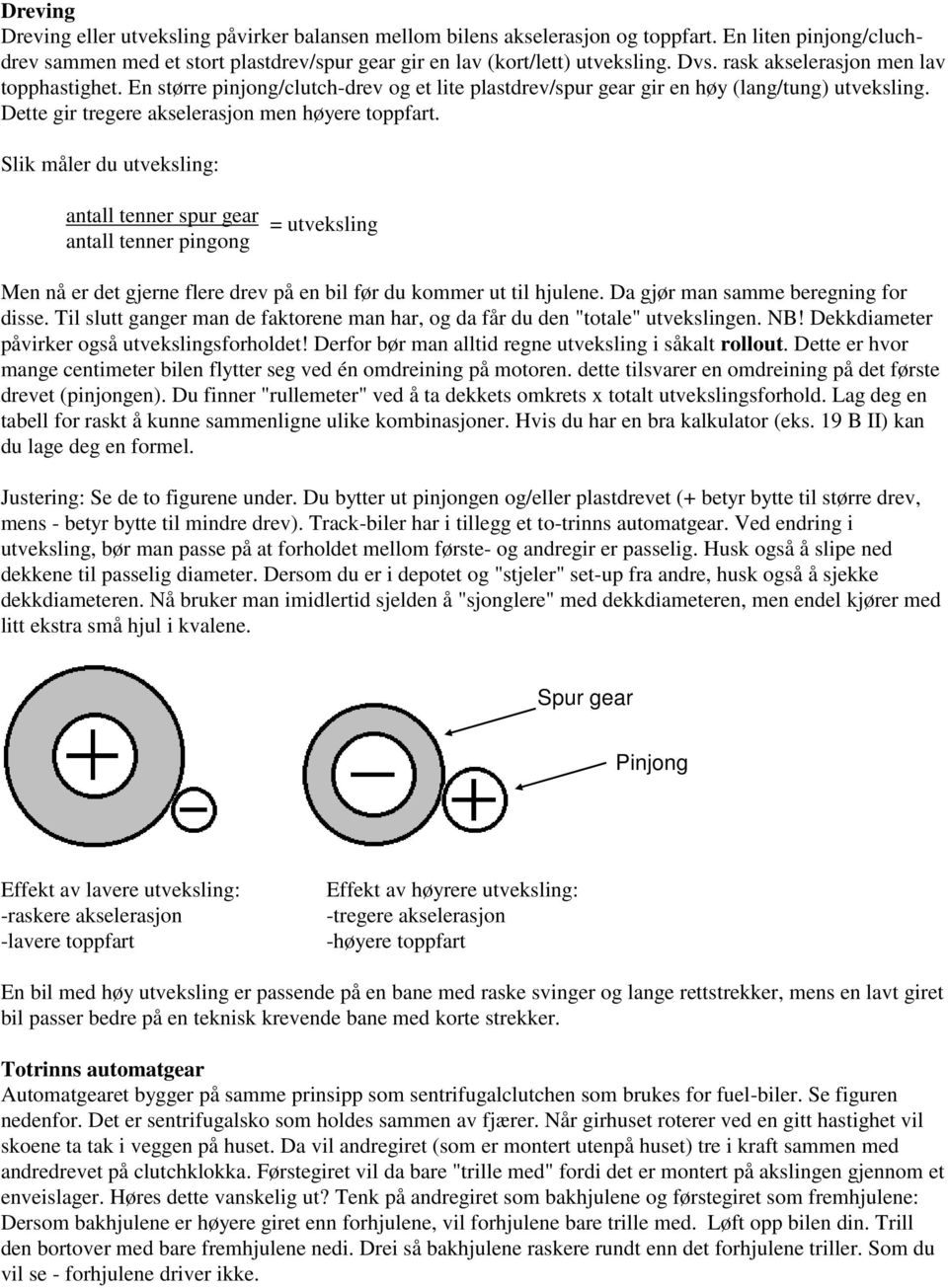 Slik måler du utveksling: antall tenner spur gear antall tenner pingong = utveksling Men nå er det gjerne flere drev på en bil før du kommer ut til hjulene. Da gjør man samme beregning for disse.