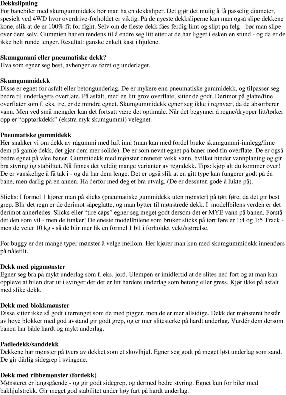 Gummien har en tendens til å endre seg litt etter at de har ligget i esken en stund - og da er de ikke helt runde lenger. Resultat: ganske enkelt kast i hjulene. Skumgummi eller pneumatiske dekk?