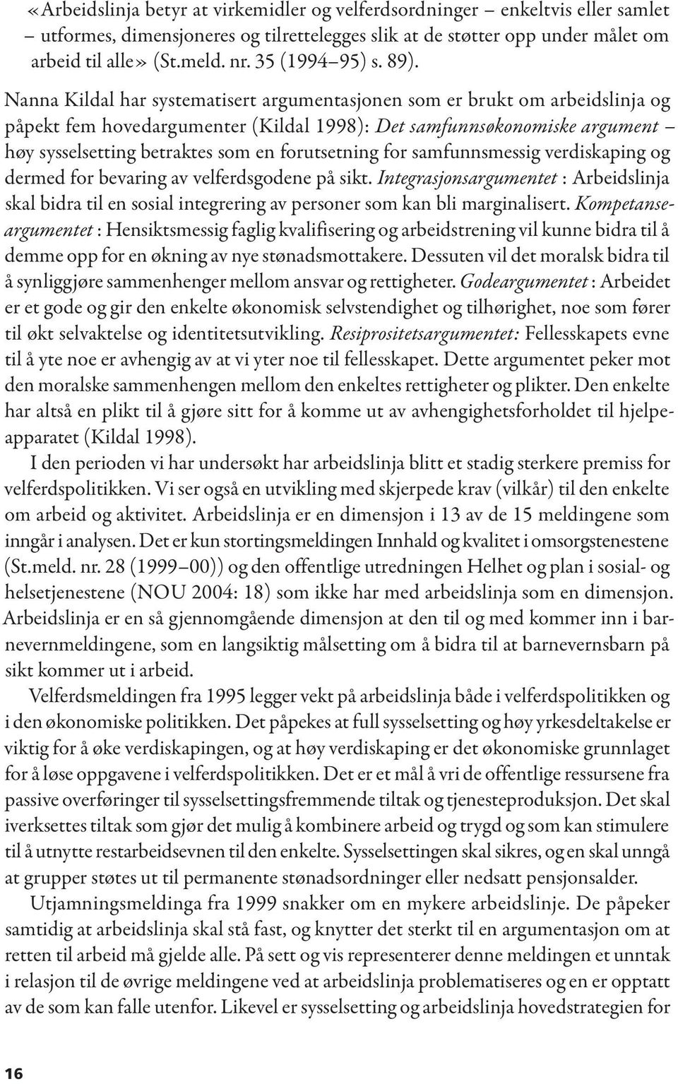 Nanna Kildal har systematisert argumentasjonen som er brukt om arbeidslinja og påpekt fem hovedargumenter (Kildal 1998): Det samfunnsøkonomiske argument høy sysselsetting betraktes som en