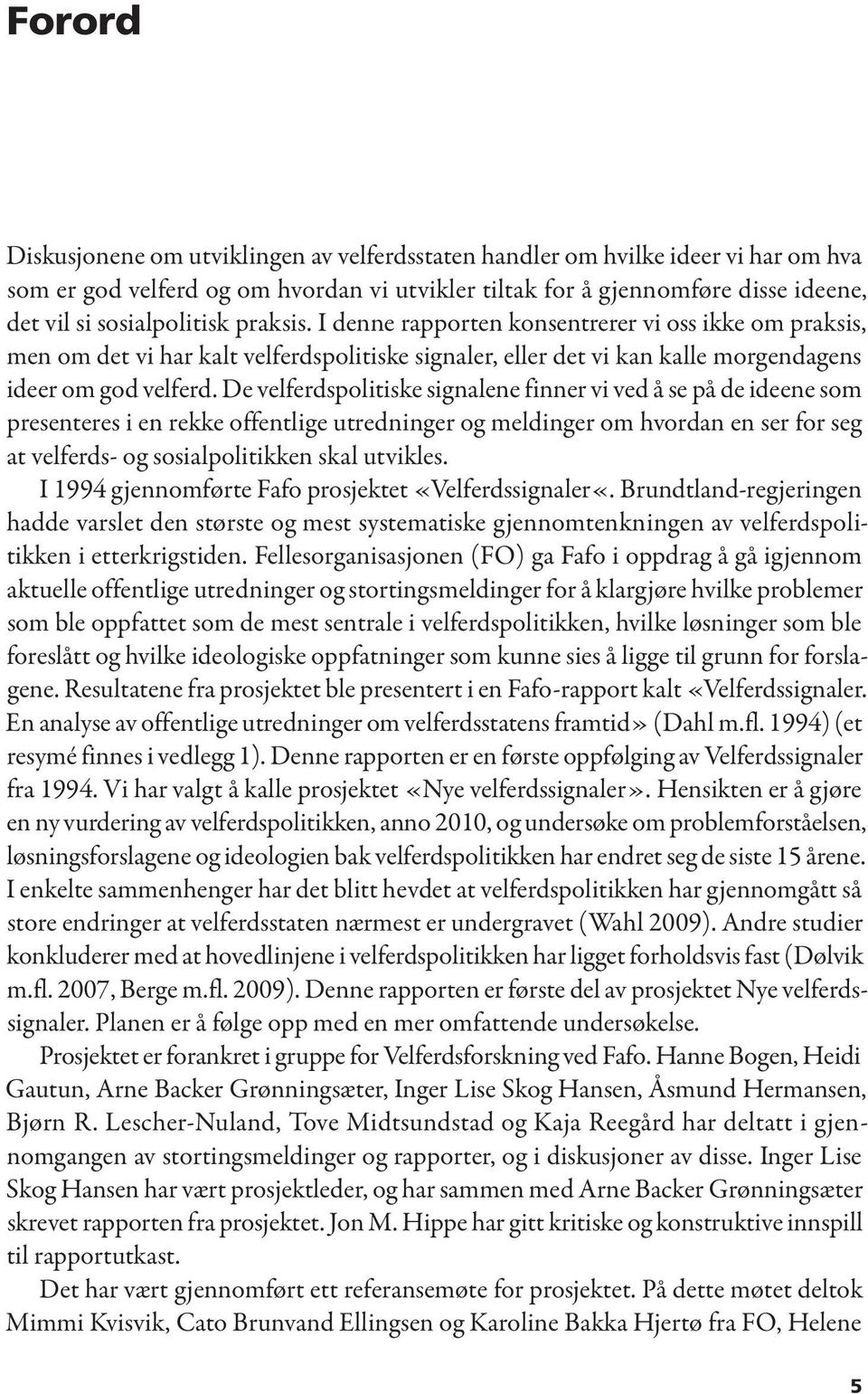 De velferdspolitiske signalene finner vi ved å se på de ideene som presenteres i en rekke offentlige utredninger og meldinger om hvordan en ser for seg at velferds- og sosialpolitikken skal utvikles.