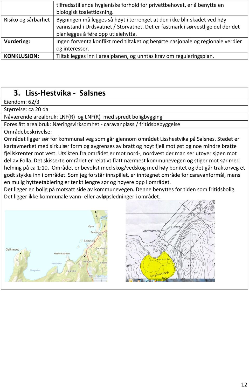 Det er fastmark i sørvestlige del der det planlegges å føre opp utleiehytta. Ingen forventa konflikt med tiltaket og berørte nasjonale og regionale verdier og interesser.