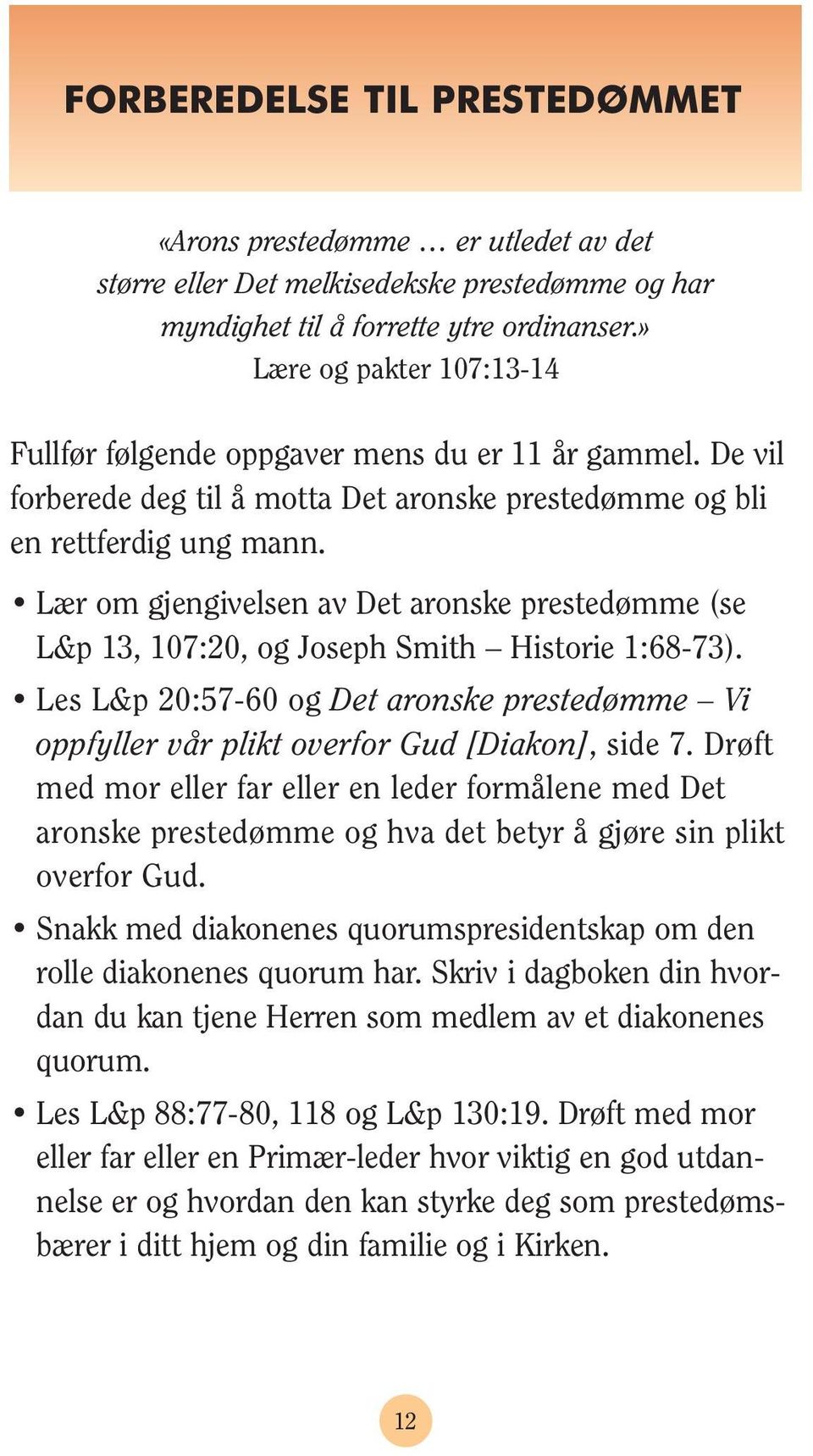 Lær om gjengivelsen av Det aronske prestedømme (se L&p 13, 107:20, og Joseph Smith Historie 1:68-73). Les L&p 20:57-60 og Det aronske prestedømme Vi oppfyller vår plikt overfor Gud [Diakon], side 7.