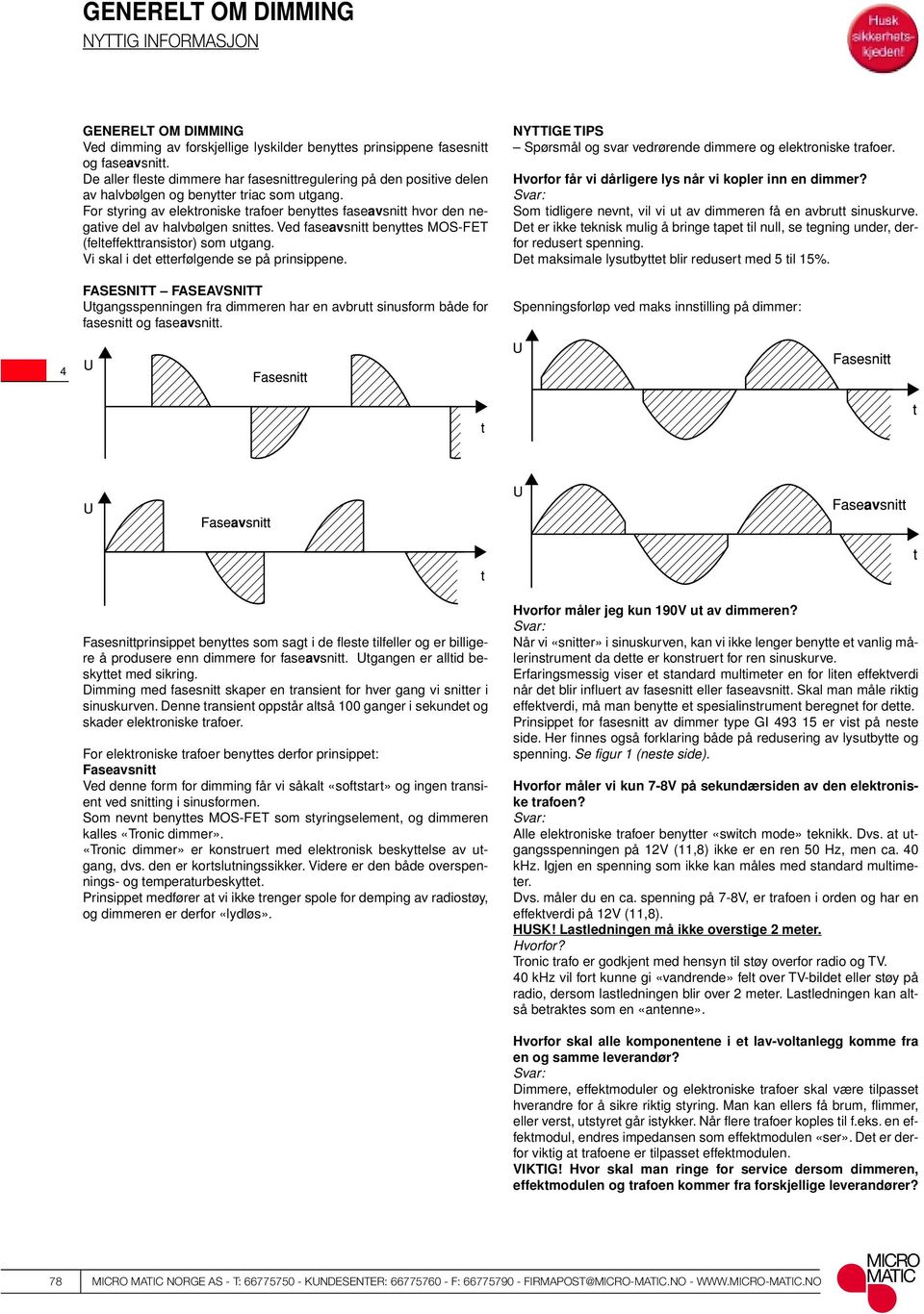 For styring av elektroniske trafoer benyttes faseavsnitt hvor den negative del av halvbølgen snittes. Ved faseavsnitt benyttes MOS-FET (felteffekttransistor) som utgang.