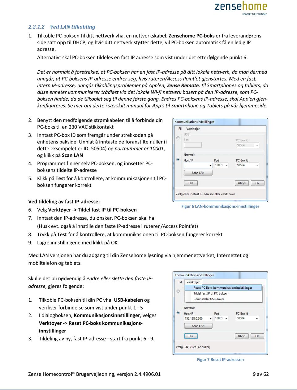 Alternativt skal PC-boksen tildeles en fast IP adresse som vist under det etterfølgende punkt 6: Det er normalt å foretrekke, at PC-boksen har en fast IP-adresse på ditt lokale nettverk, da man