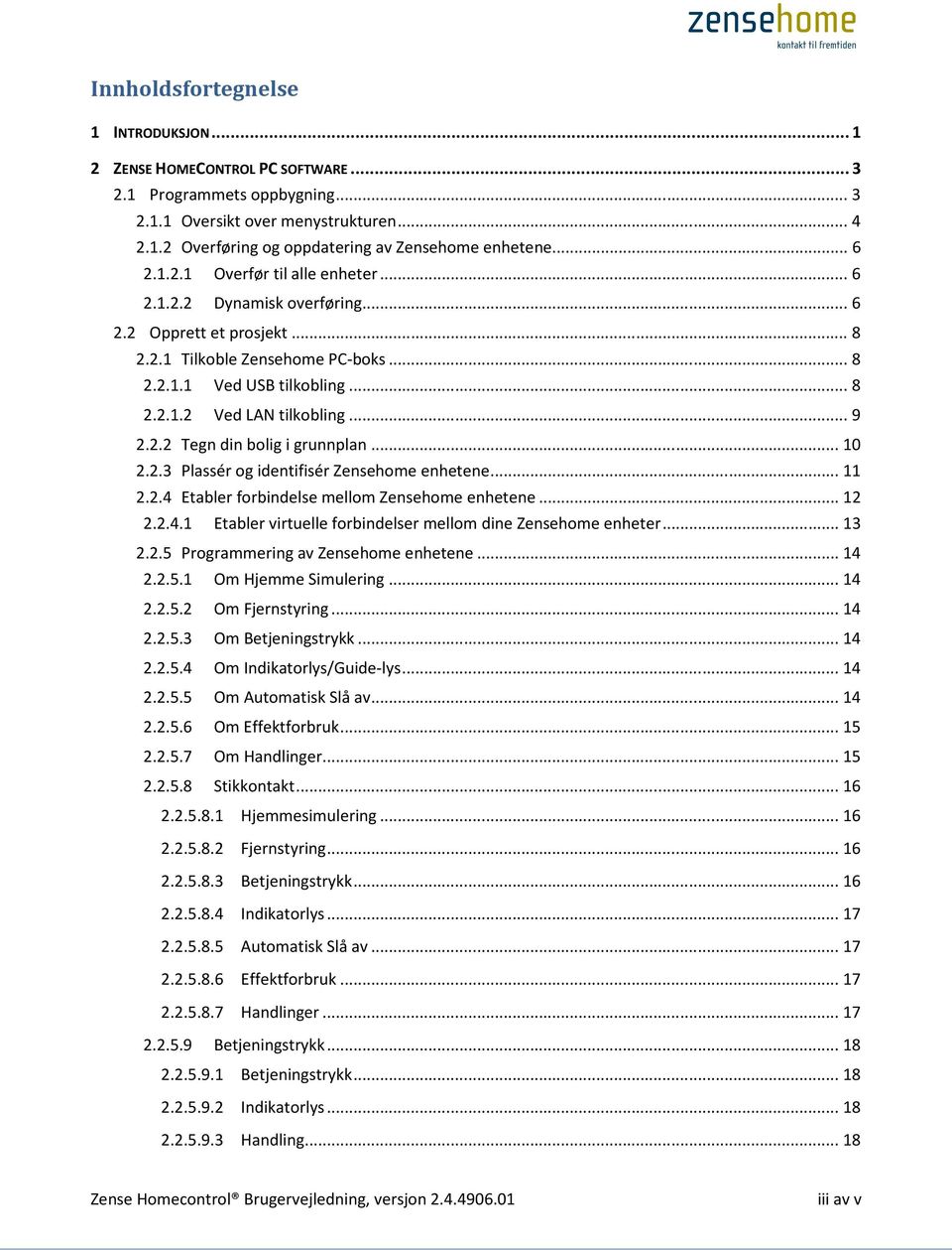 .. 9 2.2.2 Tegn din bolig i grunnplan... 10 2.2.3 Plassér og identifisér Zensehome enhetene... 11 2.2.4 Etabler forbindelse mellom Zensehome enhetene... 12 2.2.4.1 Etabler virtuelle forbindelser mellom dine Zensehome enheter.