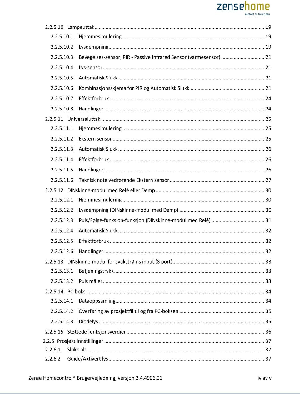 .. 25 2.2.5.11.3 Automatisk Slukk... 26 2.2.5.11.4 Effektforbruk... 26 2.2.5.11.5 Handlinger... 26 2.2.5.11.6 Teknisk note vedrørende Ekstern sensor... 27 2.2.5.12 DINskinne-modul med Relé eller Demp.