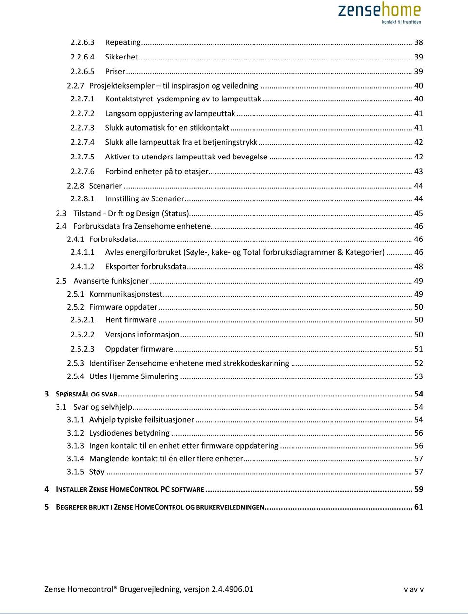 .. 43 2.2.8 Scenarier... 44 2.2.8.1 Innstilling av Scenarier... 44 2.3 Tilstand - Drift og Design (Status)... 45 2.4 Forbruksdata fra Zensehome enhetene... 46 2.4.1 Forbruksdata... 46 2.4.1.1 Avles energiforbruket (Søyle-, kake- og Total forbruksdiagrammer & Kategorier).