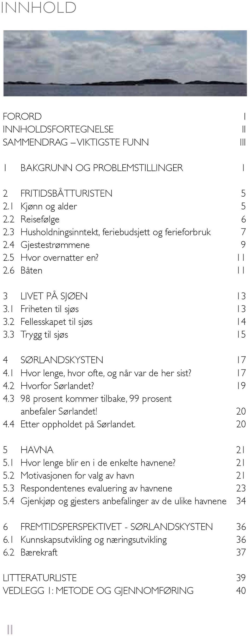 9. 98 prosent kommer tilbake, 99 prosent anbefaler Sørlandet! 0. Etter oppholdet på Sørlandet. 0 HAVNA. Hvor lenge blir en i de enkelte havnene?. Motivasjonen for valg av havn.