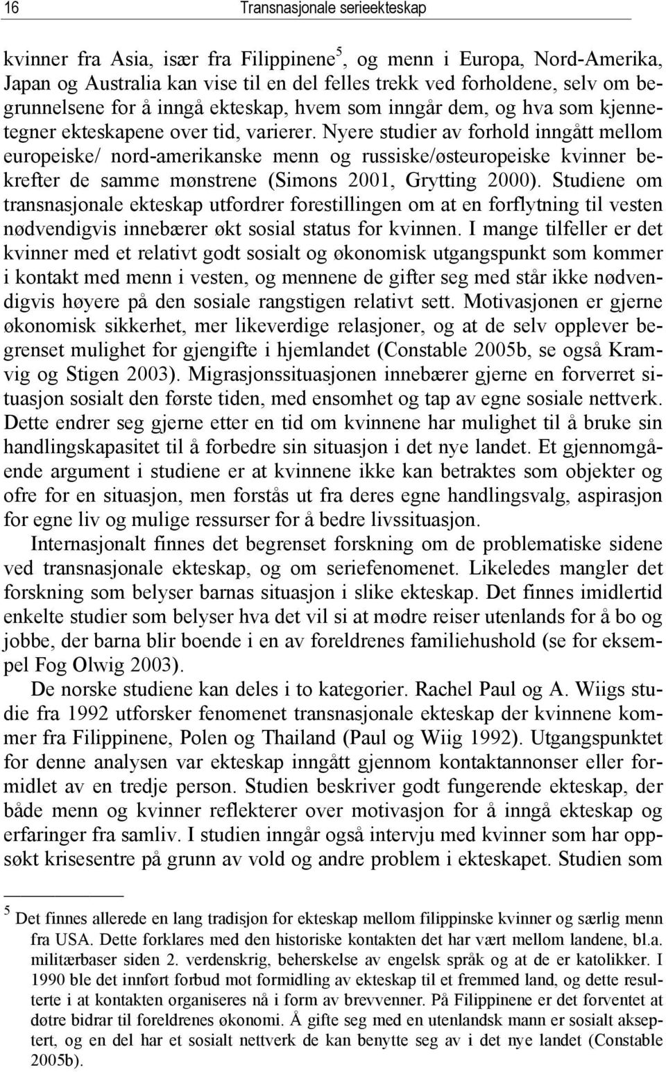 Nyere studier av forhold inngått mellom europeiske/ nord-amerikanske menn og russiske/østeuropeiske kvinner bekrefter de samme mønstrene (Simons 2001, Grytting 2000).