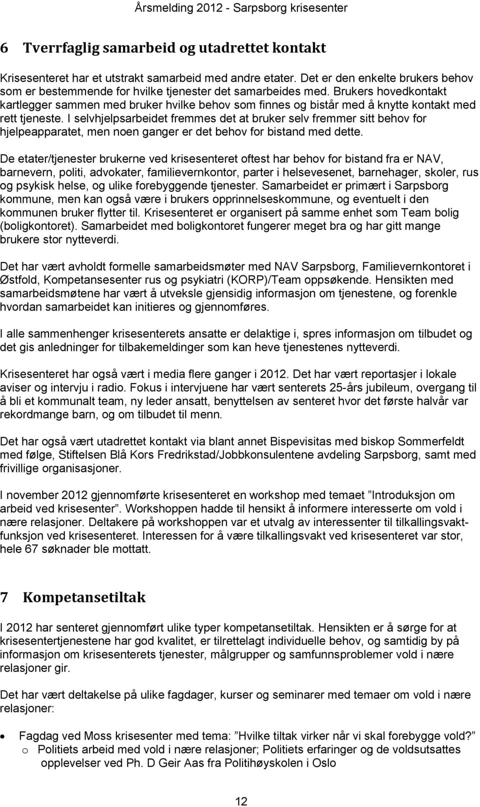 I selvhjelpsarbeidet fremmes det at bruker selv fremmer sitt behov for hjelpeapparatet, men noen ganger er det behov for bistand med dette.