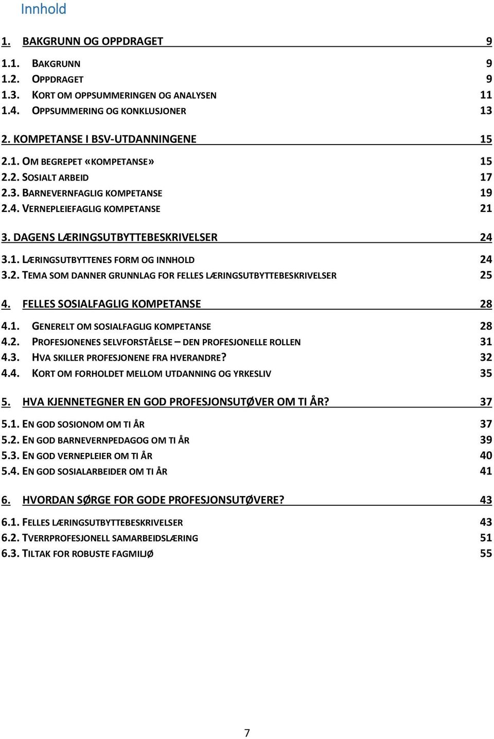 FELLES SOSIALFAGLIG KOMPETANSE 28 4.1. GENERELT OM SOSIALFAGLIG KOMPETANSE 28 4.2. PROFESJONENES SELVFORSTÅELSE DEN PROFESJONELLE ROLLEN 31 4.3. HVA SKILLER PROFESJONENE FRA HVERANDRE? 32 4.4. KORT OM FORHOLDET MELLOM UTDANNING OG YRKESLIV 35 5.