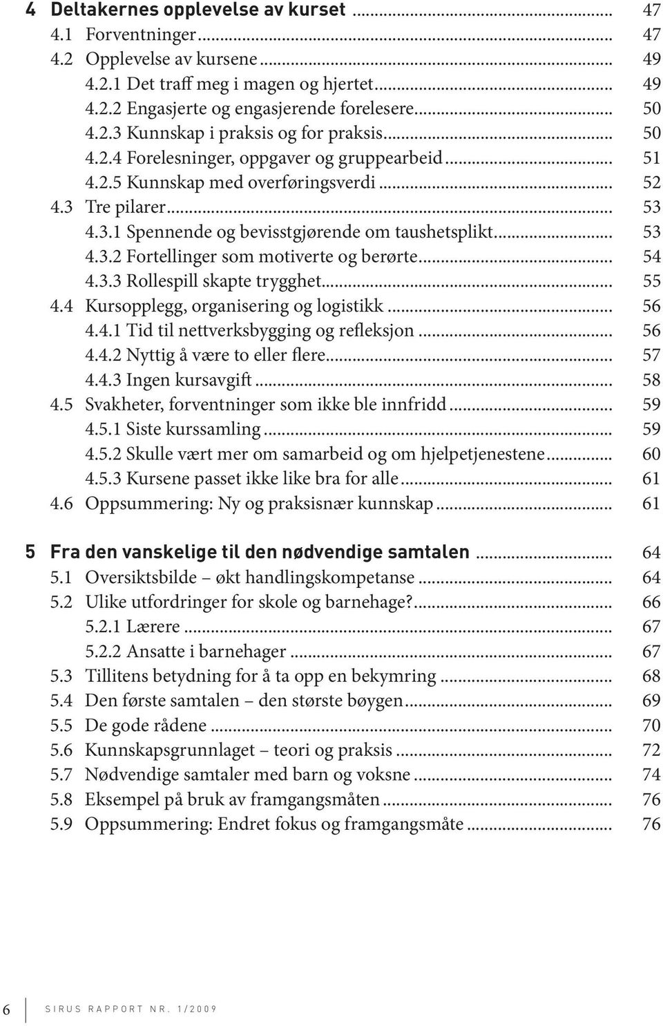 .. 54 4.3.3 Rollespill skapte trygghet... 55 4.4 Kursopplegg, organisering og logistikk... 56 4.4.1 Tid til nettverksbygging og refleksjon... 56 4.4.2 Nyttig å være to eller flere... 57 4.4.3 Ingen kursavgift.