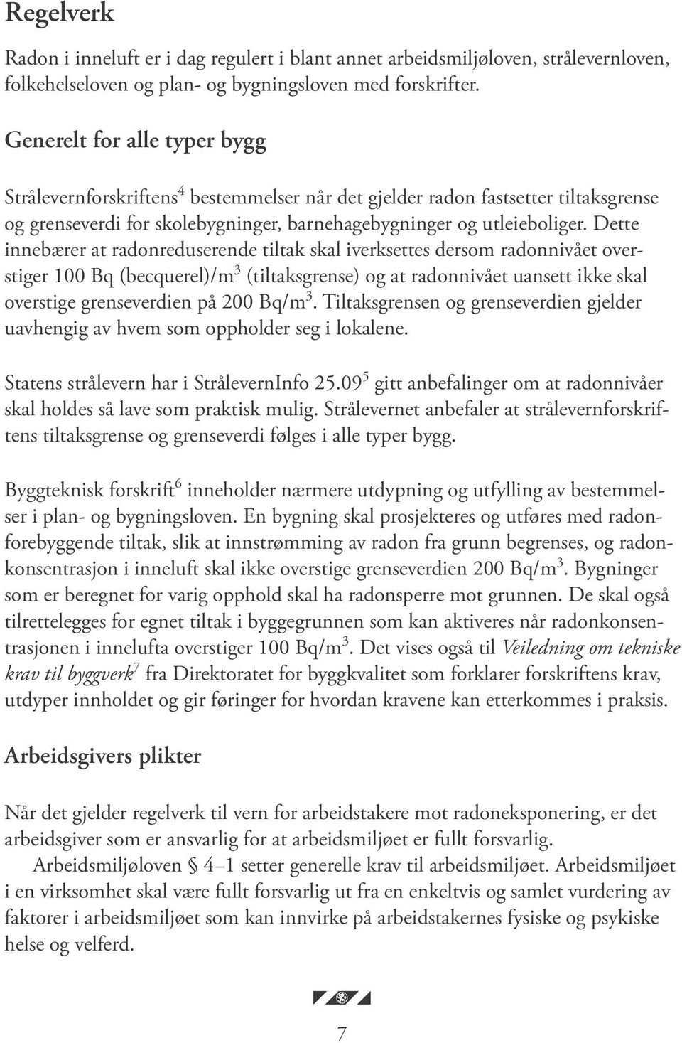 Dette innebærer at radonreduserende tiltak skal iverksettes dersom radonnivået overstiger 100 Bq (becquerel)/m 3 (tiltaksgrense) og at radonnivået uansett ikke skal overstige grenseverdien på 200