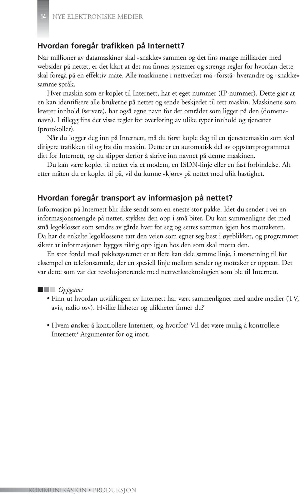 effektiv måte. Alle maskinene i nettverket må «forstå» hverandre og «snakke» samme språk. Hver maskin som er koplet til Internett, har et eget nummer (IP-nummer).