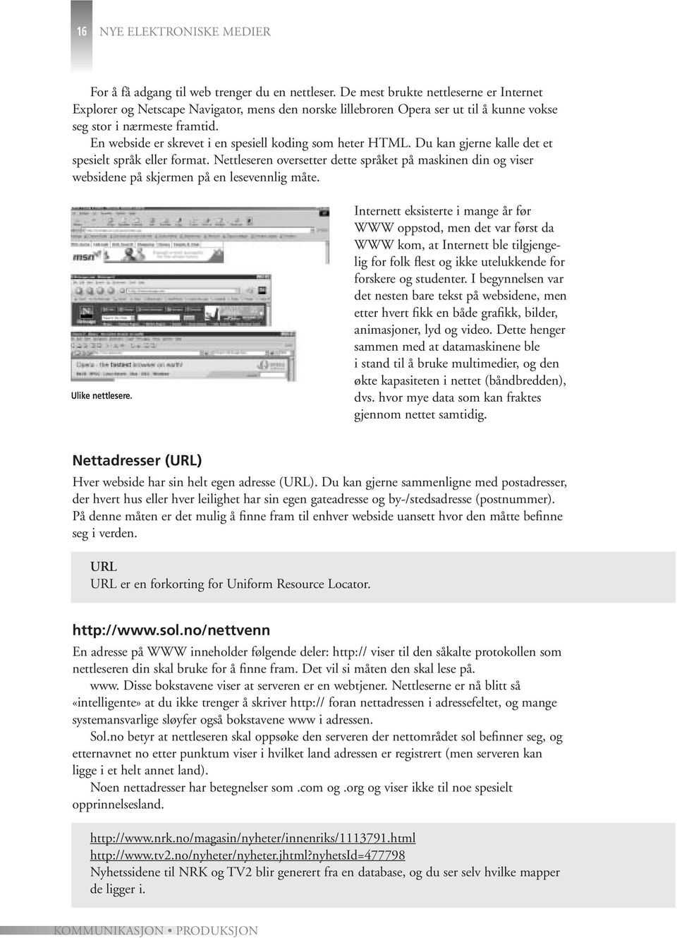 En webside er skrevet i en spesiell koding som heter HTML. Du kan gjerne kalle det et spesielt språk eller format.