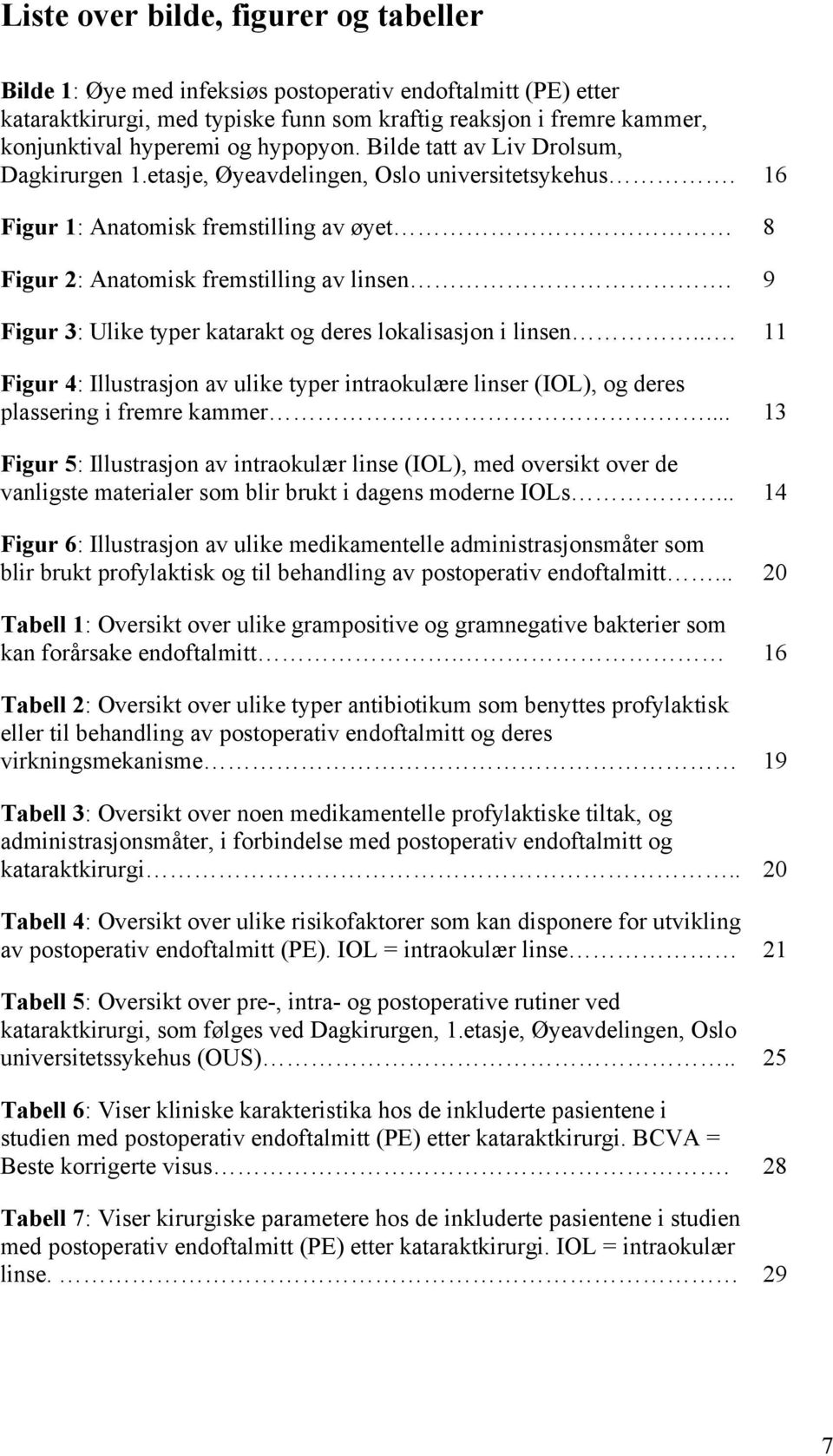 9 Figur 3: Ulike typer katarakt og deres lokalisasjon i linsen... 11 Figur 4: Illustrasjon av ulike typer intraokulære linser (IOL), og deres plassering i fremre kammer.