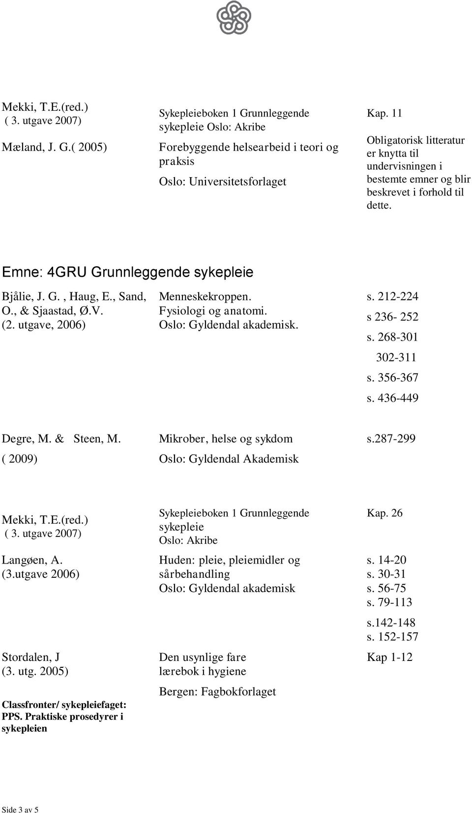 ( 2009) Mikrober, helse og sykdom s.287-299 Langøen, A. (3.utgave 2006) Stordalen, J (3. utg. 2005) Classfronter/ faget: PPS.