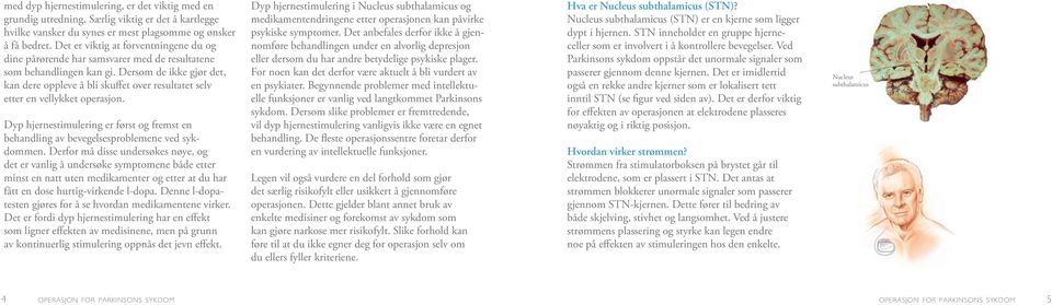 Dersom de ikke gjør det, kan dere oppleve å bli skuffet over resultatet selv etter en vellykket operasjon. Dyp hjernestimulering er først og fremst en behandling av bevegelsesproblemene ved sykdommen.