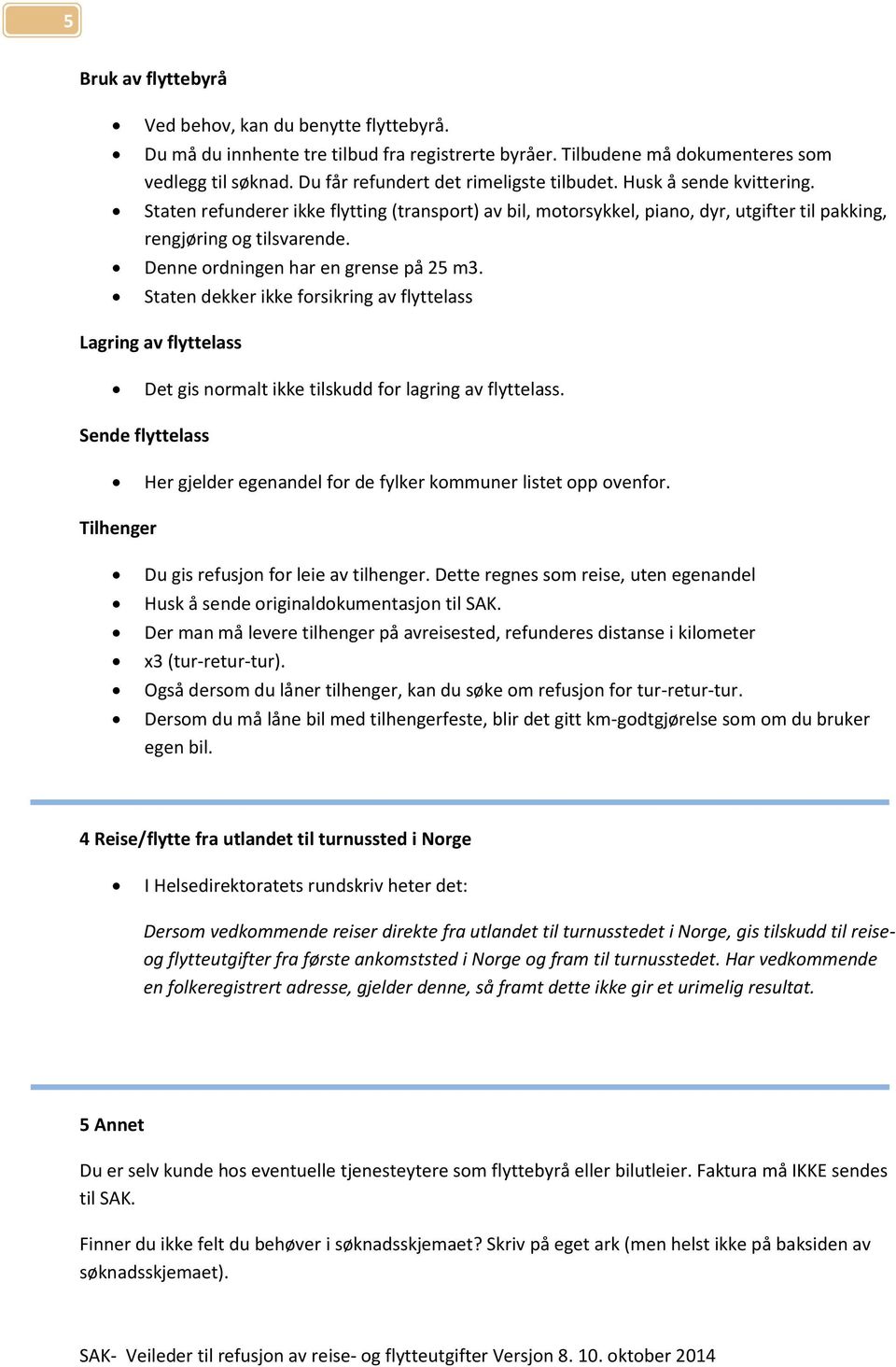 Denne ordningen har en grense på 25 m3. Staten dekker ikke forsikring av flyttelass Lagring av flyttelass Det gis normalt ikke tilskudd for lagring av flyttelass.